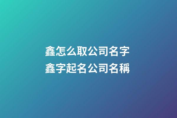 鑫怎么取公司名字 鑫字起名公司名稱-第1張-公司起名-玄機派